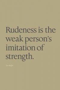 Rudeness is the weak person's imitation of strength.